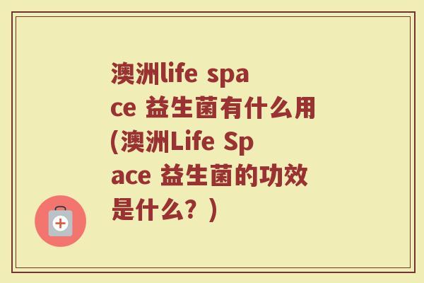 澳洲life space 益生菌有什么用(澳洲Life Space 益生菌的功效是什么？)