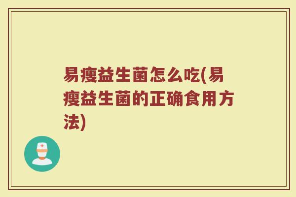 易瘦益生菌怎么吃(易瘦益生菌的正确食用方法)