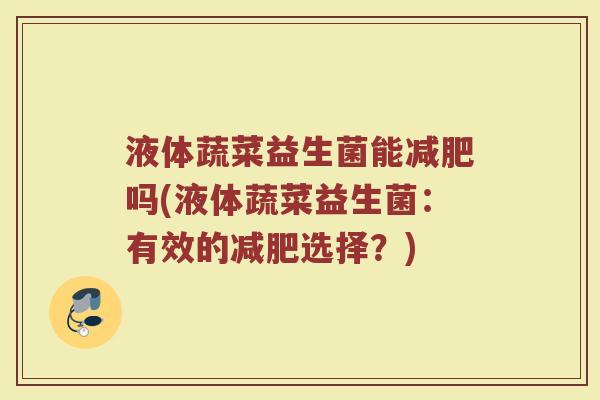 液体蔬菜益生菌能减肥吗(液体蔬菜益生菌：有效的减肥选择？)