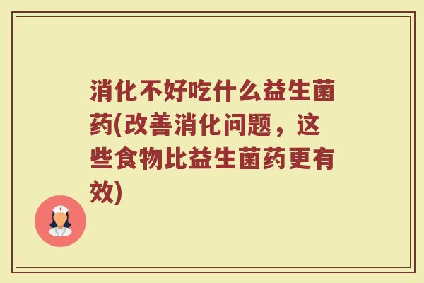 消化不好吃什么益生菌药(改善消化问题，这些食物比益生菌药更有效)