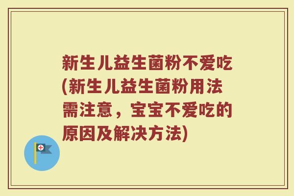 新生儿益生菌粉不爱吃(新生儿益生菌粉用法需注意，宝宝不爱吃的原因及解决方法)
