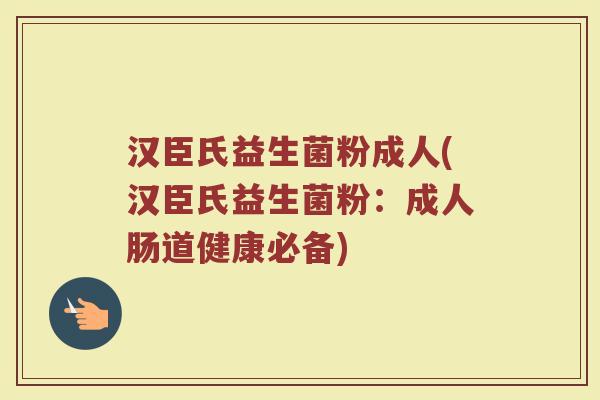 汉臣氏益生菌粉成人(汉臣氏益生菌粉：成人肠道健康必备)