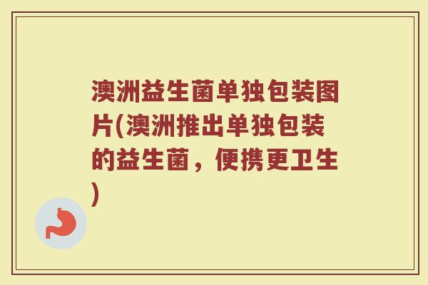 澳洲益生菌单独包装图片(澳洲推出单独包装的益生菌，便携更卫生)