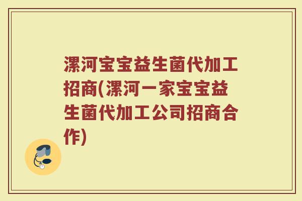 漯河宝宝益生菌代加工招商(漯河一家宝宝益生菌代加工公司招商合作)