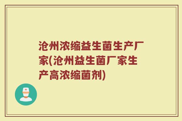 沧州浓缩益生菌生产厂家(沧州益生菌厂家生产高浓缩菌剂)