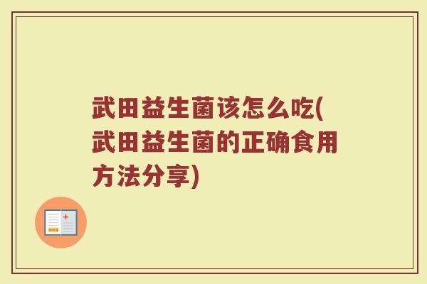 武田益生菌该怎么吃(武田益生菌的正确食用方法分享)