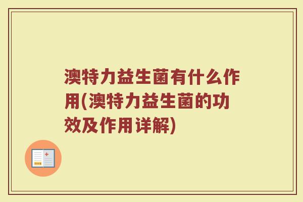 澳特力益生菌有什么作用(澳特力益生菌的功效及作用详解)