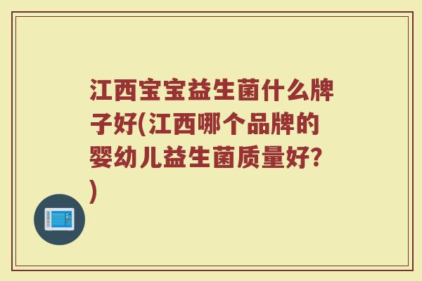 江西宝宝益生菌什么牌子好(江西哪个品牌的婴幼儿益生菌质量好?)