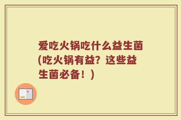 爱吃火锅吃什么益生菌(吃火锅有益？这些益生菌必备！)