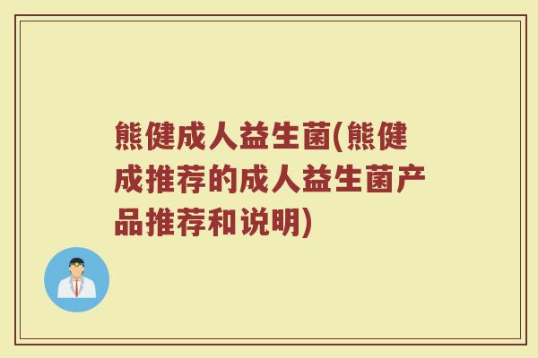 熊健成人益生菌(熊健成推荐的成人益生菌产品推荐和说明)