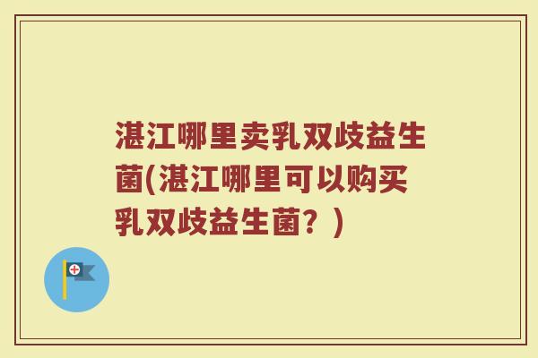 湛江哪里卖乳双歧益生菌(湛江哪里可以购买乳双歧益生菌？)