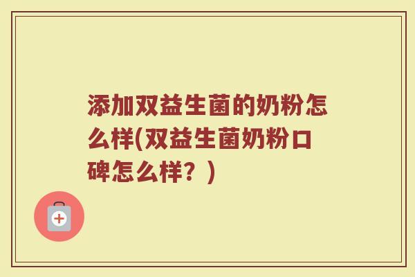 添加双益生菌的奶粉怎么样(双益生菌奶粉口碑怎么样？)