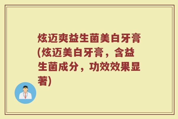 炫迈爽益生菌美白牙膏(炫迈美白牙膏，含益生菌成分，功效效果显著)