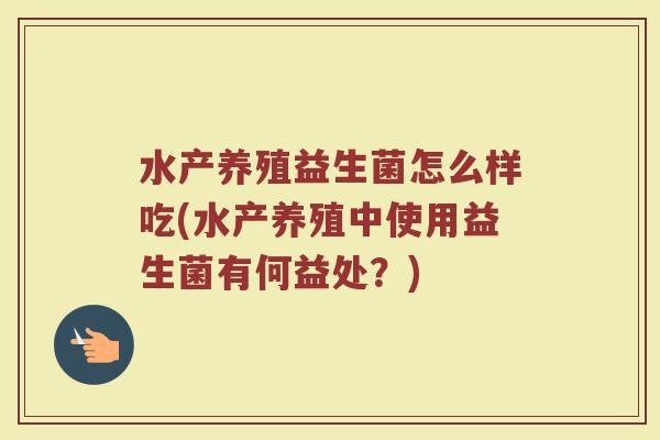 水产养殖益生菌怎么样吃(水产养殖中使用益生菌有何益处？)