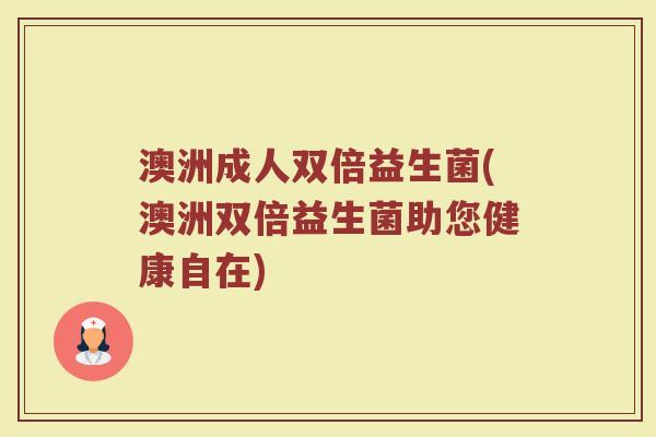澳洲成人双倍益生菌(澳洲双倍益生菌助您健康自在)
