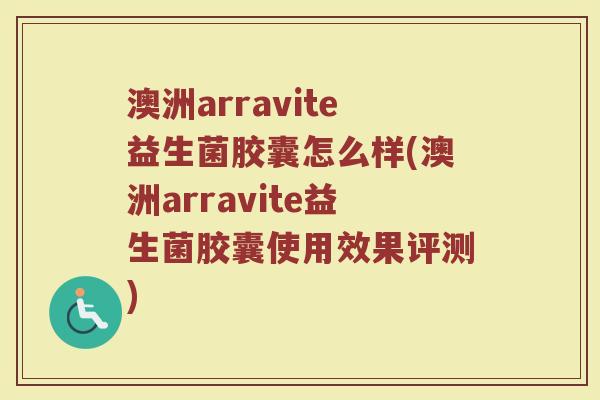 澳洲arravite益生菌胶囊怎么样(澳洲arravite益生菌胶囊使用效果评测)