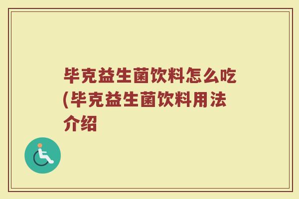 毕克益生菌饮料怎么吃(毕克益生菌饮料用法介绍