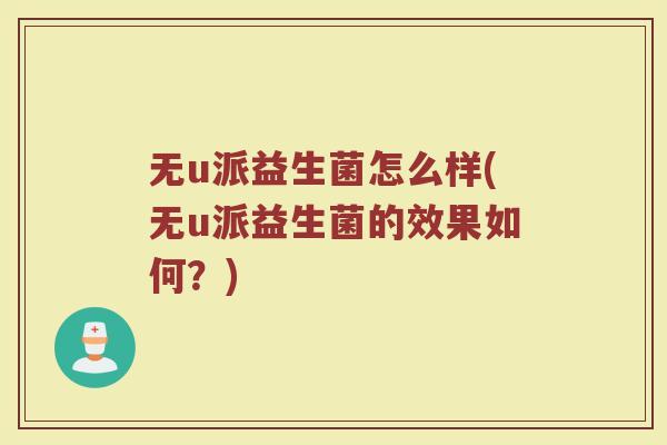 无u派益生菌怎么样(无u派益生菌的效果如何？)