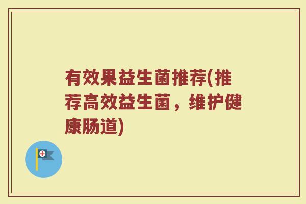 有效果益生菌推荐(推荐高效益生菌,维护健康肠道)