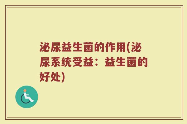 泌尿益生菌的作用(泌尿系统受益：益生菌的好处)