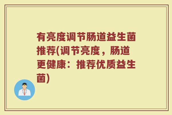 有亮度调节肠道益生菌推荐(调节亮度,肠道更健康:推荐优质益生菌)