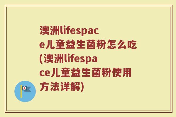澳洲lifespace儿童益生菌粉怎么吃(澳洲lifespace儿童益生菌粉使用方法详解)