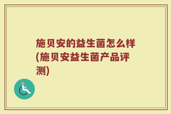 施贝安的益生菌怎么样(施贝安益生菌产品评测)