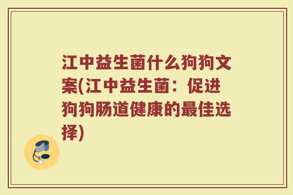 江中益生菌什么狗狗文案(江中益生菌:促进狗狗肠道健康的最佳选择)