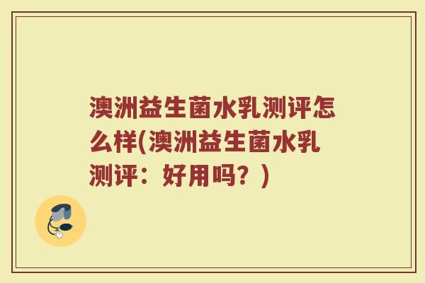 澳洲益生菌水乳测评怎么样(澳洲益生菌水乳测评:好用吗?) 澳洲益生菌水乳测评怎么样(澳洲益生菌水乳测评:好用吗?)