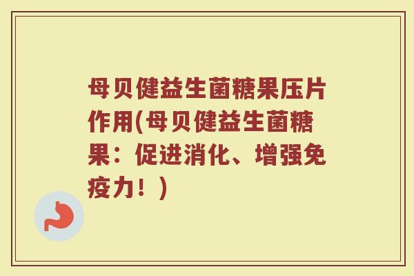 母贝健益生菌糖果压片作用(母贝健益生菌糖果：促进消化、增强免疫力！)