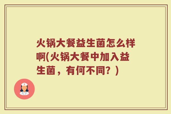 火锅大餐益生菌怎么样啊(火锅大餐中加入益生菌,有何不同?)