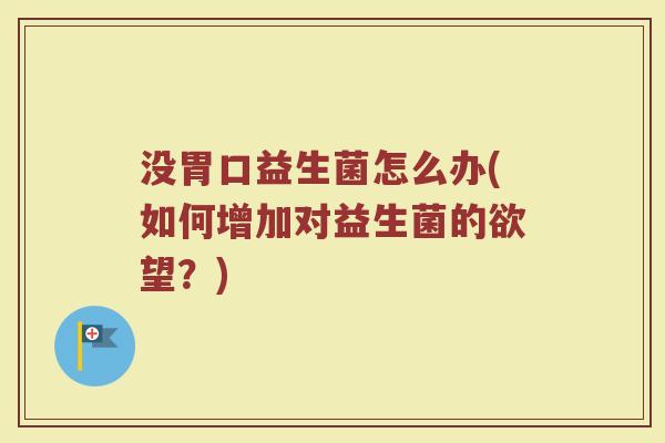 没胃口益生菌怎么办(如何增加对益生菌的欲望？)