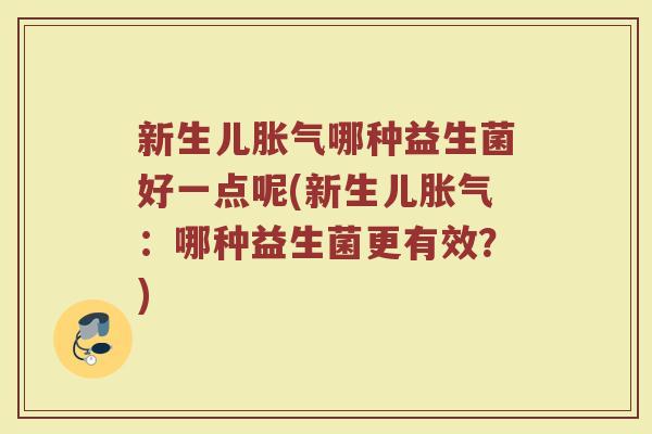 新生儿胀气哪种益生菌好一点呢(新生儿胀气：哪种益生菌更有效？)