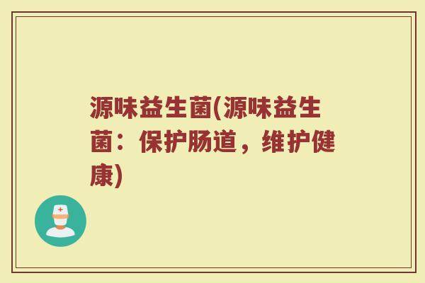 源味益生菌(源味益生菌：保护肠道，维护健康)