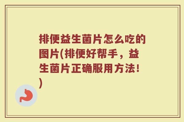 排便益生菌片怎么吃的图片(排便好帮手，益生菌片正确服用方法！)