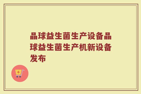 晶球益生菌生产设备晶球益生菌生产机新设备发布