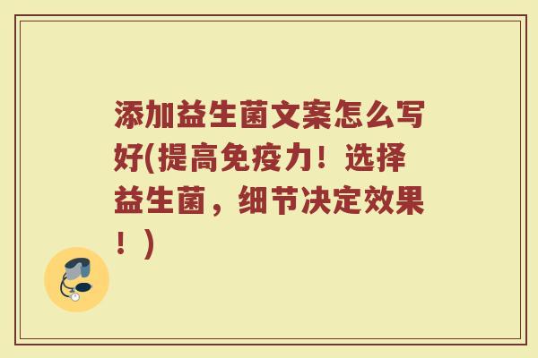 添加益生菌文案怎么写好(提高免疫力！选择益生菌，细节决定效果！)