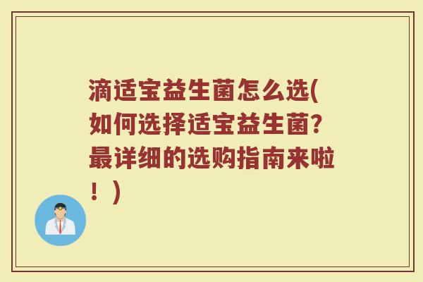 滴适宝益生菌怎么选(如何选择适宝益生菌？最详细的选购指南来啦！)