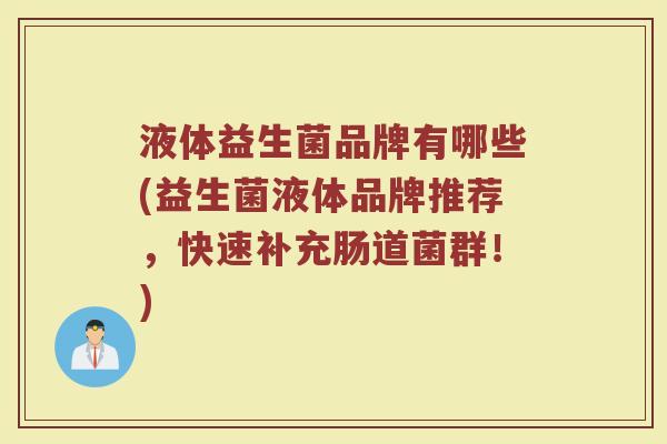 液体益生菌品牌有哪些(益生菌液体品牌推荐,快速补充肠道菌群!)