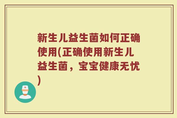 新生儿益生菌如何正确使用(正确使用新生儿益生菌，宝宝健康无忧)