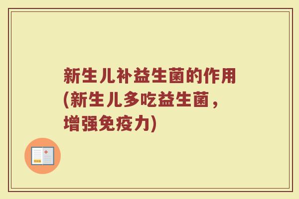 新生儿补益生菌的作用(新生儿多吃益生菌，增强免疫力)
