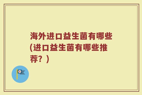 海外进口益生菌有哪些(进口益生菌有哪些推荐？)