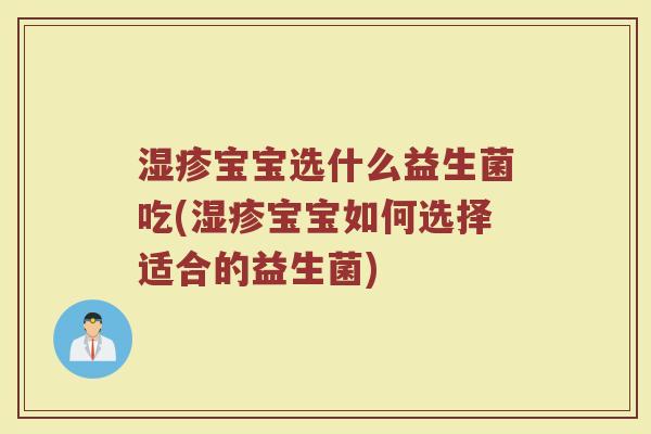 湿疹宝宝选什么益生菌吃(湿疹宝宝如何选择适合的益生菌)