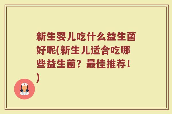 新生婴儿吃什么益生菌好呢(新生儿适合吃哪些益生菌？最佳推荐！)