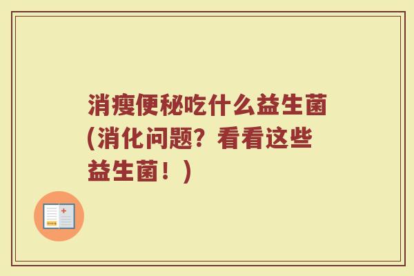 消瘦便秘吃什么益生菌(消化问题?看看这些益生菌!)