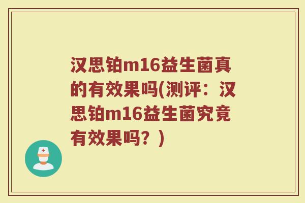 汉思铂m16益生菌真的有效果吗(测评：汉思铂m16益生菌究竟有效果吗？)