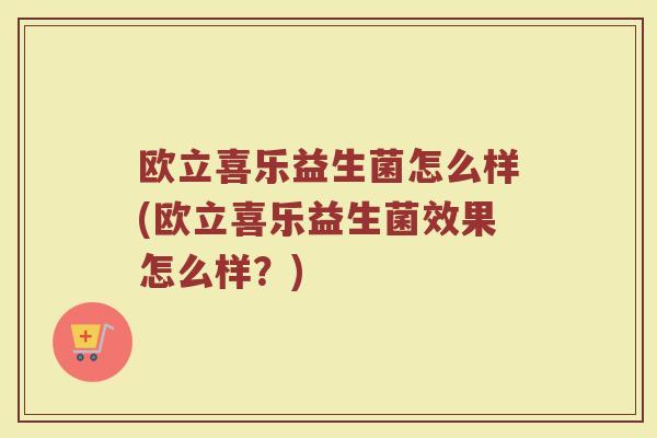 欧立喜乐益生菌怎么样(欧立喜乐益生菌效果怎么样？)