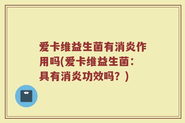 爱卡维益生菌有消炎作用吗(爱卡维益生菌：具有消炎功效吗？)