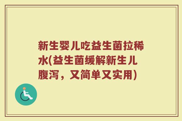 新生婴儿吃益生菌拉稀水(益生菌缓解新生儿腹泻,又简单又实用)