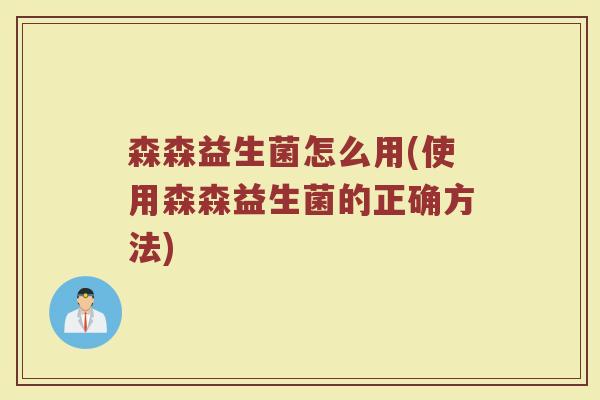 森森益生菌怎么用(使用森森益生菌的正确方法)